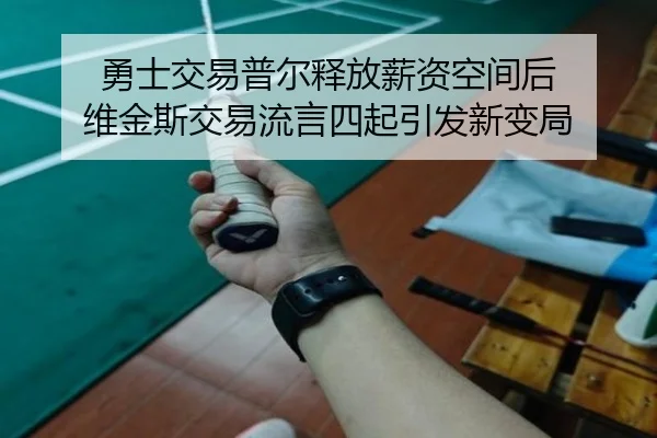勇士交易普尔释放薪资空间后 维金斯交易流言四起引发新变局